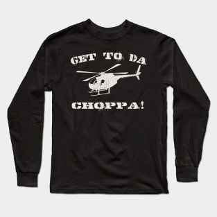 Get to Da Choppa! Long Sleeve T-Shirt